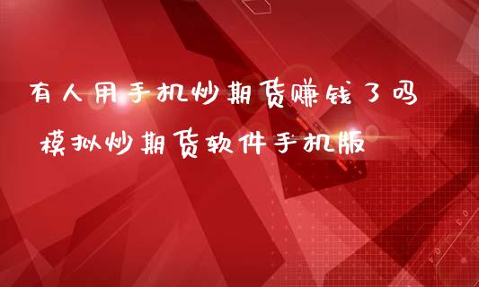 有人用手机炒期货赚钱了吗 模拟炒期货软件手机版 (https://www.ynbygsw.com/) 国际期货 第1张