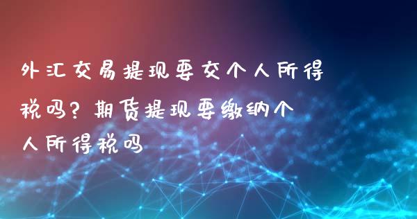 外汇交易提现要交个人所得税吗? 期货提现要缴纳个人所得税吗 (https://www.ynbygsw.com/) 国际期货 第1张