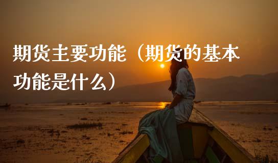 期货主要功能（期货的基本功能是什么） (https://www.ynbygsw.com/) 基金投资 第1张