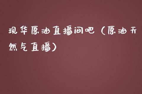 现华原油直播间吧（原油天然气直播） (https://www.ynbygsw.com/) 国际期货 第1张