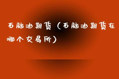 石脑油期货（石脑油期货在哪个交易所） (https://www.ynbygsw.com/) 理财百科 第1张