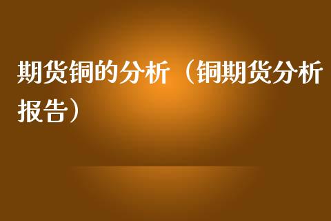 期货铜的分析（铜期货分析报告） (https://www.ynbygsw.com/) 德指期货 第1张