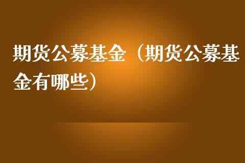 期货公募基金（期货公募基金有哪些） (https://www.ynbygsw.com/) 原油期货 第1张
