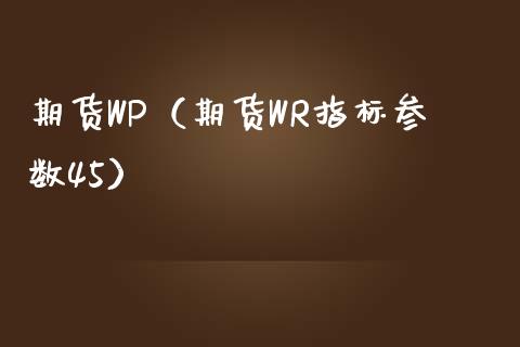 期货WP（期货WR指标参数45） (https://www.ynbygsw.com/) 基金投资 第1张