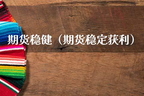 期货稳健（期货稳定获利） (https://www.ynbygsw.com/) 期货开户 第1张