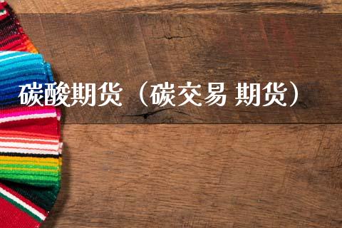 碳酸期货（碳交易 期货） (https://www.ynbygsw.com/) 国际期货 第1张