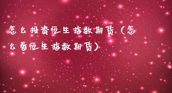 怎么投资恒生指数期货（怎么看恒生指数期货） (https://www.ynbygsw.com/) 德指期货 第1张