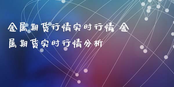 金属期货行情实时行情 金属期货实时行情分析 (https://www.ynbygsw.com/) 股票推荐 第1张