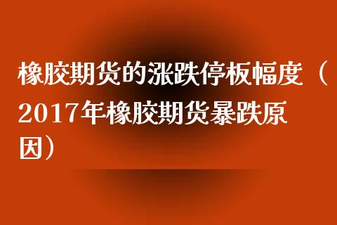 橡胶期货的涨跌停板幅度（2017年橡胶期货暴跌原因） (https://www.ynbygsw.com/) 国际期货 第1张