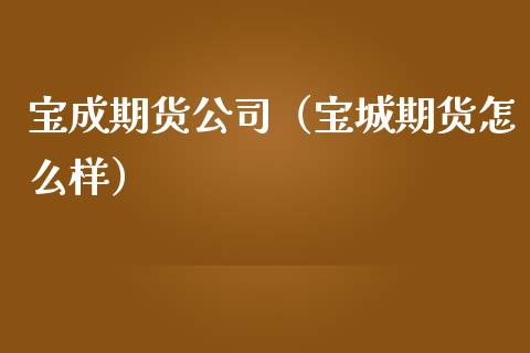 宝成期货公司（宝城期货怎么样） (https://www.ynbygsw.com/) 基金投资 第1张