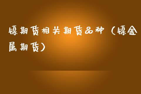 镍期货相关期货品种（镍金属期货） (https://www.ynbygsw.com/) 内盘期货 第1张