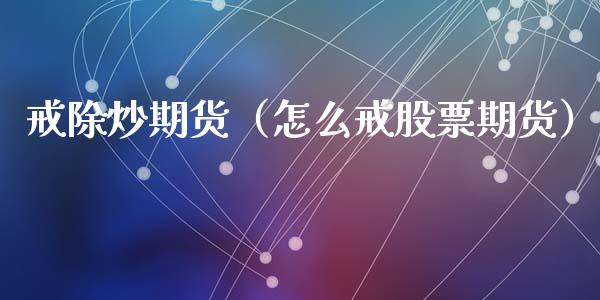 戒除炒期货（怎么戒股票期货） (https://www.ynbygsw.com/) 原油期货 第1张