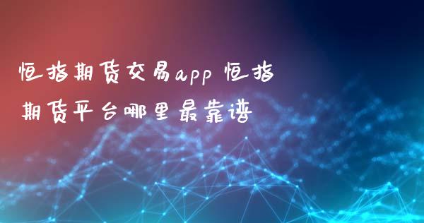 恒指期货交易app 恒指期货平台哪里最靠谱 (https://www.ynbygsw.com/) 理财百科 第1张