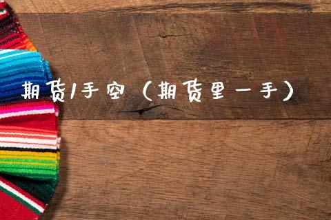 期货1手空（期货里一手） (https://www.ynbygsw.com/) 国际期货 第1张