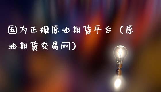 国内正规原油期货平台（原油期货交易网） (https://www.ynbygsw.com/) 理财百科 第1张