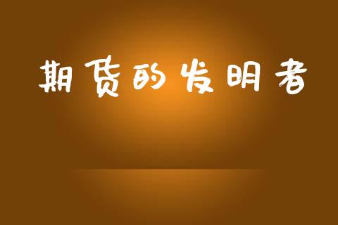 期货的发明者 (https://www.ynbygsw.com/) 理财百科 第1张