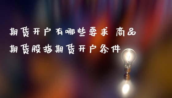 期货开户有哪些要求 商品期货股指期货开户条件 (https://www.ynbygsw.com/) 国际期货 第1张
