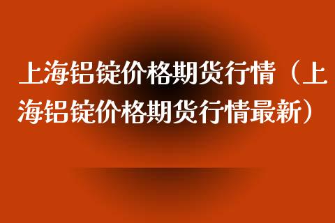 上海铝锭价格期货行情（上海铝锭价格期货行情最新） (https://www.ynbygsw.com/) 基金投资 第1张