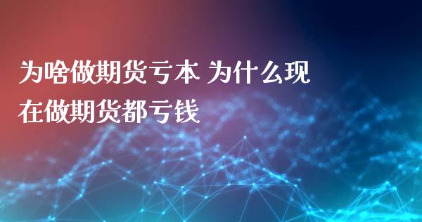 为啥做期货亏本 为什么现在做期货都亏钱 (https://www.ynbygsw.com/) 国际期货 第1张