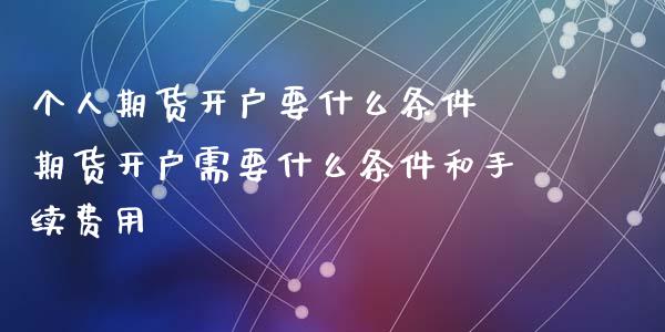 个人期货开户要什么条件 期货开户需要什么条件和手续费用 (https://www.ynbygsw.com/) 基金投资 第1张