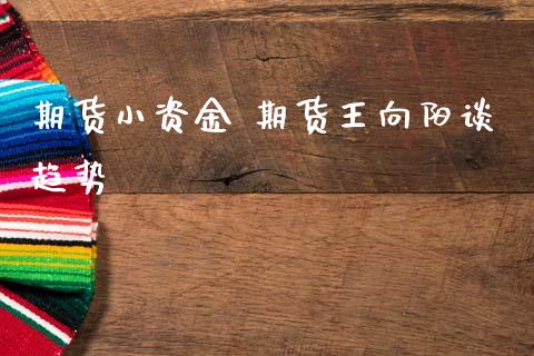 期货小资金 期货王向阳谈趋势 (https://www.ynbygsw.com/) 内盘期货 第1张