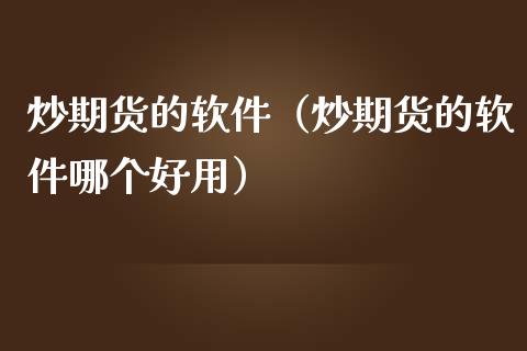 炒期货的软件（炒期货的软件哪个好用） (https://www.ynbygsw.com/) 国际期货 第1张