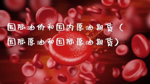 国际油价和国内原油期货（国际原油和国际原油期货） (https://www.ynbygsw.com/) 股票推荐 第1张