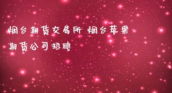 烟台期货交易所 烟台苹果期货公司招聘 (https://www.ynbygsw.com/) 国际期货 第1张