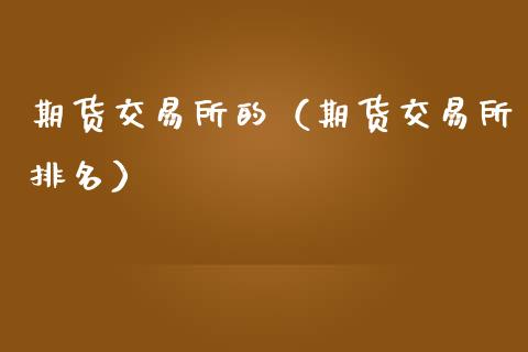 期货交易所的（期货交易所排名） (https://www.ynbygsw.com/) 纳指期货 第1张