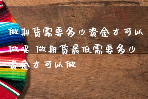 做期货需要多少资金才可以做呢 做期货最低需要多少资金才可以做 (https://www.ynbygsw.com/) 理财百科 第1张