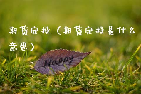 期货定投（期货定投是什么意思） (https://www.ynbygsw.com/) 理财百科 第1张