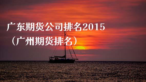广东期货公司排名2015（广州期货排名） (https://www.ynbygsw.com/) 基金投资 第1张