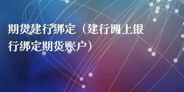 期货建行绑定（建行网上银行绑定期货账户） (https://www.ynbygsw.com/) 股票推荐 第1张