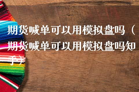 期货喊单可以用模拟盘吗（期货喊单可以用模拟盘吗知乎） (https://www.ynbygsw.com/) 基金投资 第1张