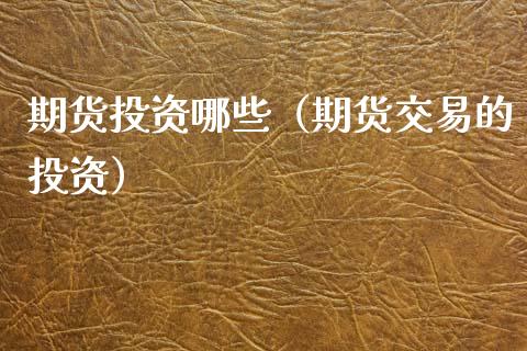 期货投资哪些（期货交易的投资） (https://www.ynbygsw.com/) 股票推荐 第1张