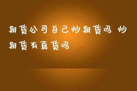 期货公司自己炒期货吗 炒期货有真货吗 (https://www.ynbygsw.com/) 国际期货 第1张