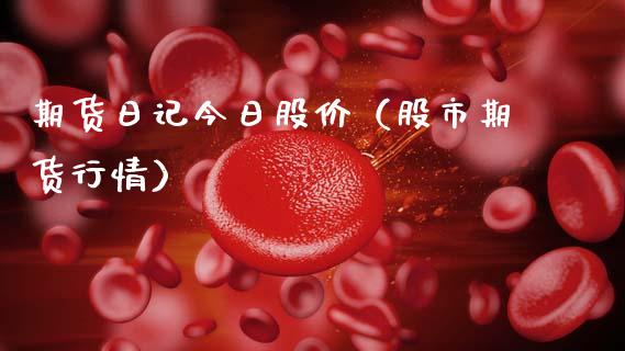 期货日记今日股价（股市期货行情） (https://www.ynbygsw.com/) 股票推荐 第1张