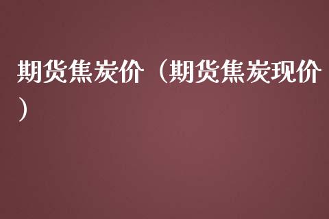 期货焦炭价（期货焦炭现价） (https://www.ynbygsw.com/) 期货开户 第1张