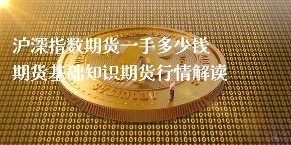沪深指数期货一手多少钱 期货基础知识期货行情解读 (https://www.ynbygsw.com/) 理财百科 第1张