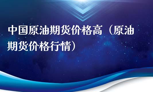 中国原油期货价格高（原油期货价格行情） (https://www.ynbygsw.com/) 理财百科 第1张