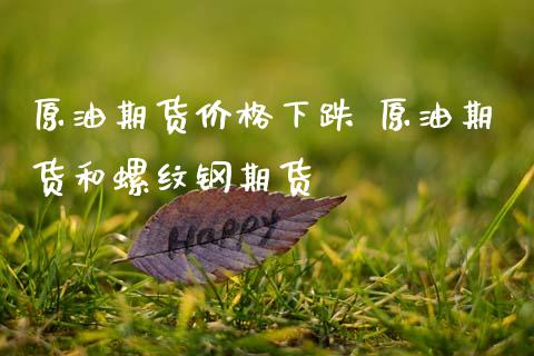 原油期货价格下跌 原油期货和螺纹钢期货 (https://www.ynbygsw.com/) 国际期货 第1张