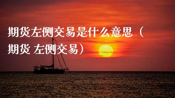 期货左侧交易是什么意思（期货 左侧交易） (https://www.ynbygsw.com/) 期货开户 第1张