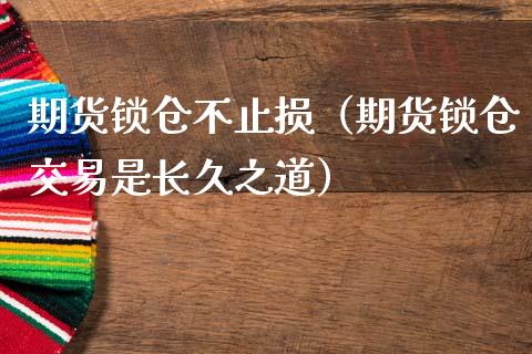 期货锁仓不止损（期货锁仓交易是长久之道） (https://www.ynbygsw.com/) 国际期货 第1张