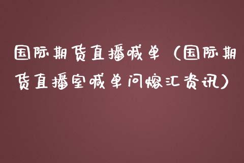 国际期货直播喊单（国际期货直播室喊单问熔汇资讯） (https://www.ynbygsw.com/) 国际期货 第1张