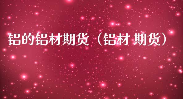 铝的铝材期货（铝材 期货） (https://www.ynbygsw.com/) 基金投资 第1张
