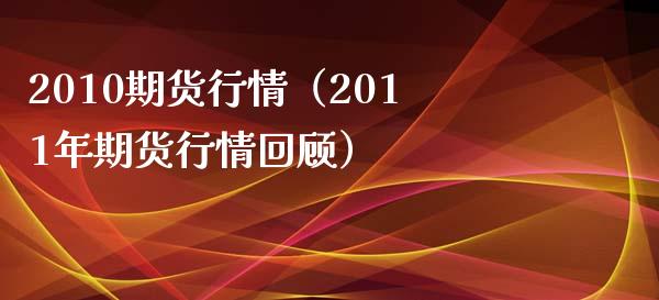 2010期货行情（2011年期货行情回顾） (https://www.ynbygsw.com/) 内盘期货 第1张