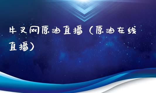 牛叉网原油直播（原油在线直播） (https://www.ynbygsw.com/) 内盘期货 第1张
