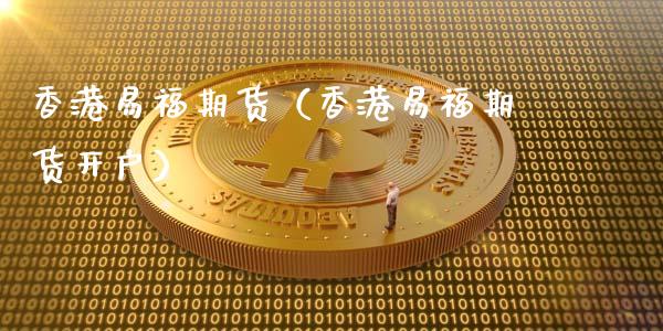 香港易福期货（香港易福期货开户） (https://www.ynbygsw.com/) 原油期货 第1张