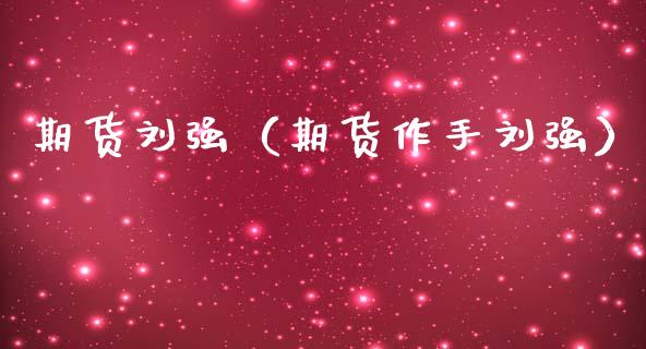 期货刘强（期货作手刘强） (https://www.ynbygsw.com/) 股票推荐 第1张