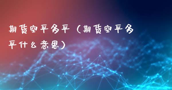 期货空平多平（期货空平多平什么意思） (https://www.ynbygsw.com/) 期货开户 第1张